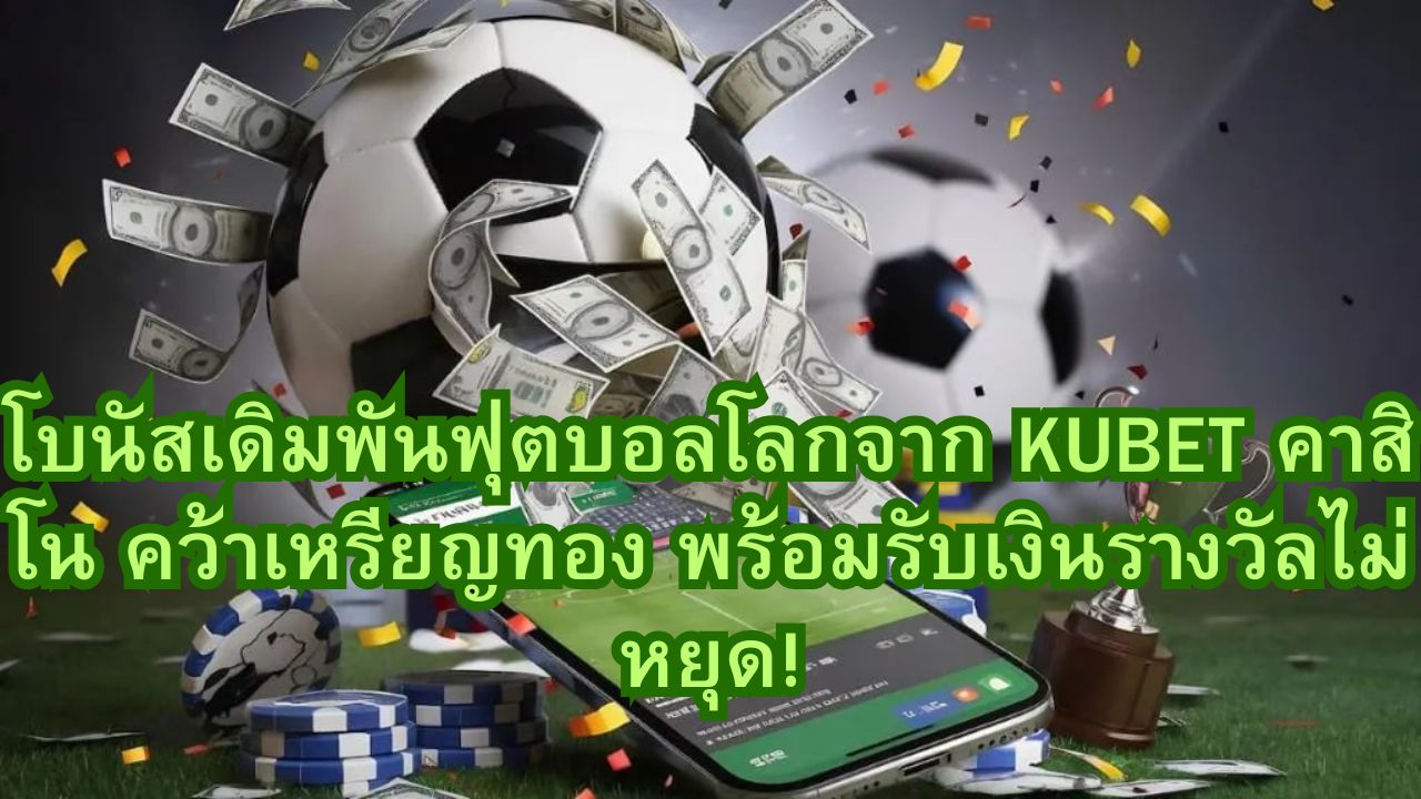 โบนัสเดิมพันฟุตบอลโลกจาก KUBET คาสิโน คว้าเหรียญทอง พร้อมรับเงินรางวัลไม่หยุด!